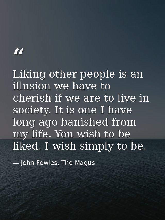 Liking other people is an illusion we have to cherish if we are to live in society. It is one I have long ago banished f — John Fowles, The Magus