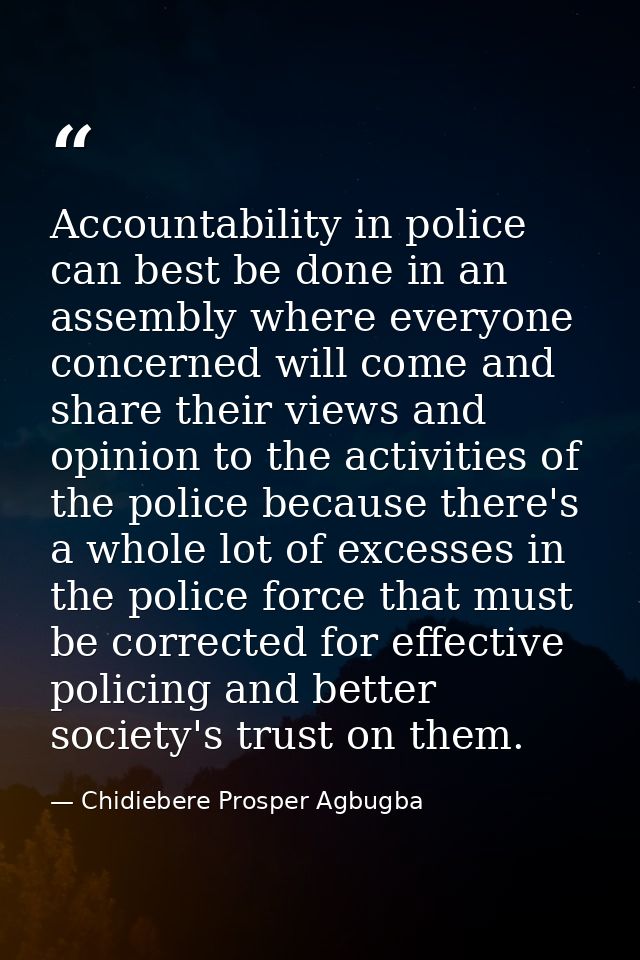 Accountability in police can best be done in an assembly where everyone concerned will come and share their views and op — Chidiebere Prosper Agbugba