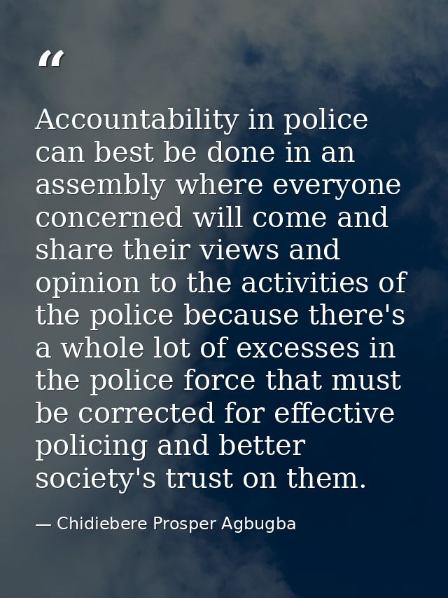 Accountability in police can best be done in an assembly where everyone concerned will come and share their views and op — Chidiebere Prosper Agbugba