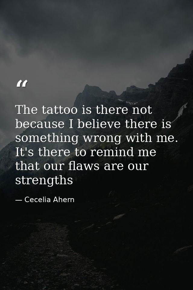 The tattoo is there not because I believe there is something wrong with me. It's there to remind me that our flaws are o — Cecelia Ahern
