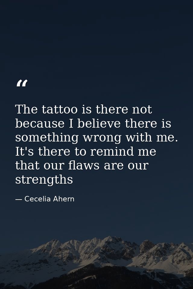 The tattoo is there not because I believe there is something wrong with me. It's there to remind me that our flaws are o — Cecelia Ahern