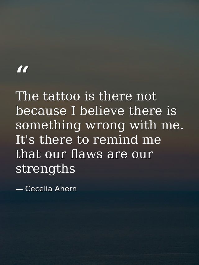 The tattoo is there not because I believe there is something wrong with me. It's there to remind me that our flaws are o — Cecelia Ahern