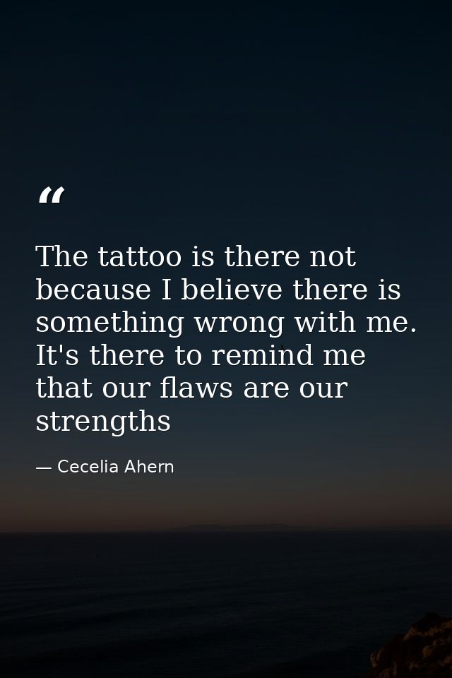 The tattoo is there not because I believe there is something wrong with me. It's there to remind me that our flaws are o — Cecelia Ahern