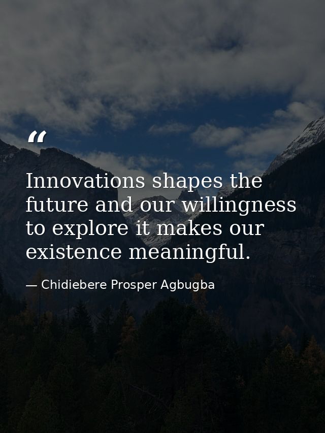 Innovations shapes the future and our willingness to explore it makes our existence meaningful. — Chidiebere Prosper Agbugba