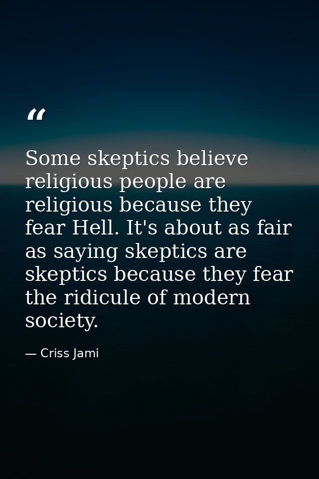 Some skeptics believe religious people are religious because they fear Hell. It's about as fair as saying skeptics are s — Criss Jami