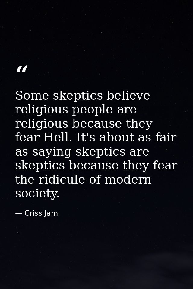 Some skeptics believe religious people are religious because they fear Hell. It's about as fair as saying skeptics are s — Criss Jami