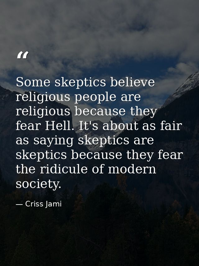 Some skeptics believe religious people are religious because they fear Hell. It's about as fair as saying skeptics are s — Criss Jami