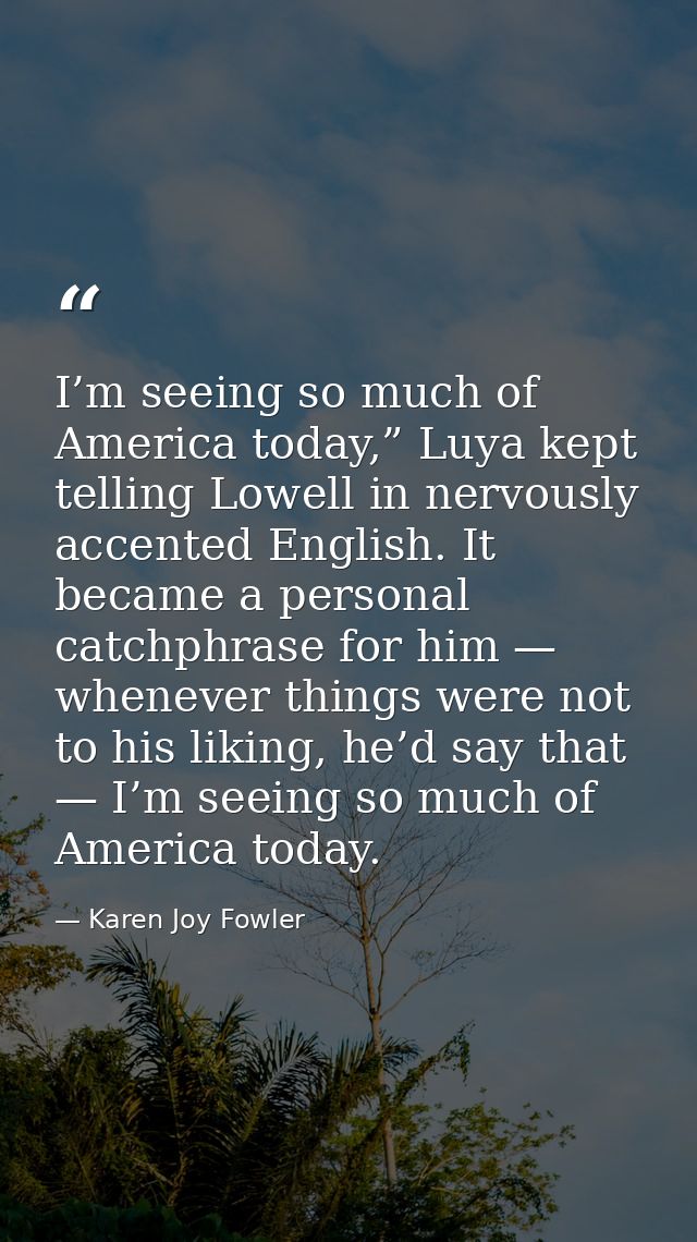I’m seeing so much of America today,” Luya kept telling Lowell in nervously accented English. It became a personal catch — Karen Joy Fowler