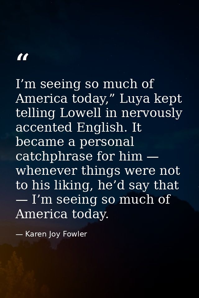 I’m seeing so much of America today,” Luya kept telling Lowell in nervously accented English. It became a personal catch — Karen Joy Fowler