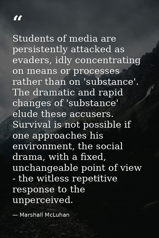 Students of media are persistently attacked as evaders, idly concentrating on means or processes rather than on 'substan — Marshall McLuhan