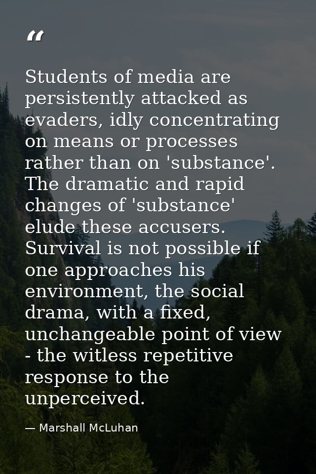 Students of media are persistently attacked as evaders, idly concentrating on means or processes rather than on 'substan — Marshall McLuhan