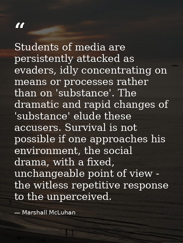 Students of media are persistently attacked as evaders, idly concentrating on means or processes rather than on 'substan — Marshall McLuhan