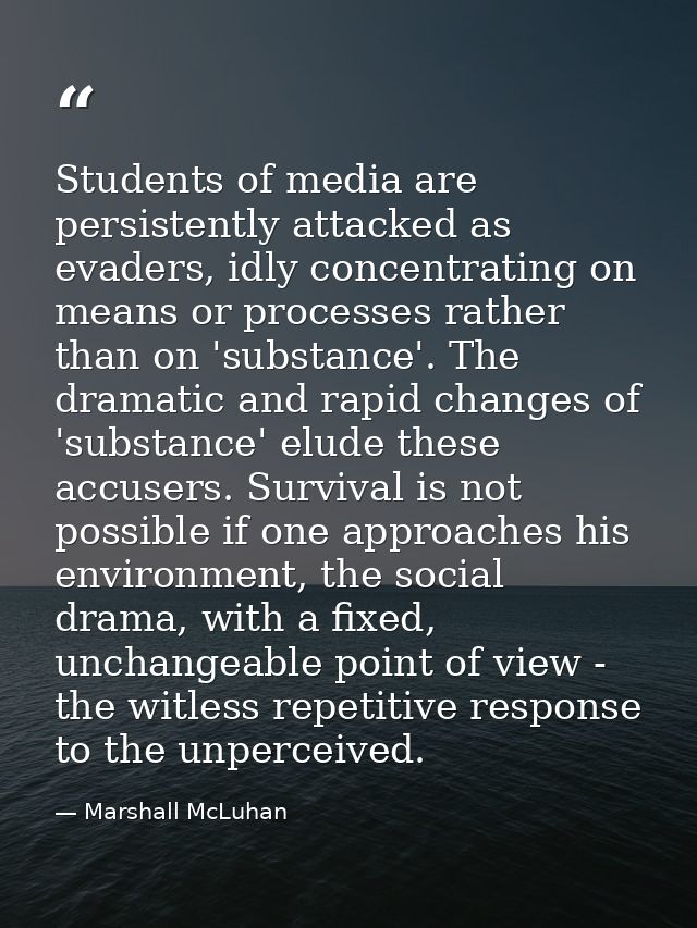 Students of media are persistently attacked as evaders, idly concentrating on means or processes rather than on 'substan — Marshall McLuhan