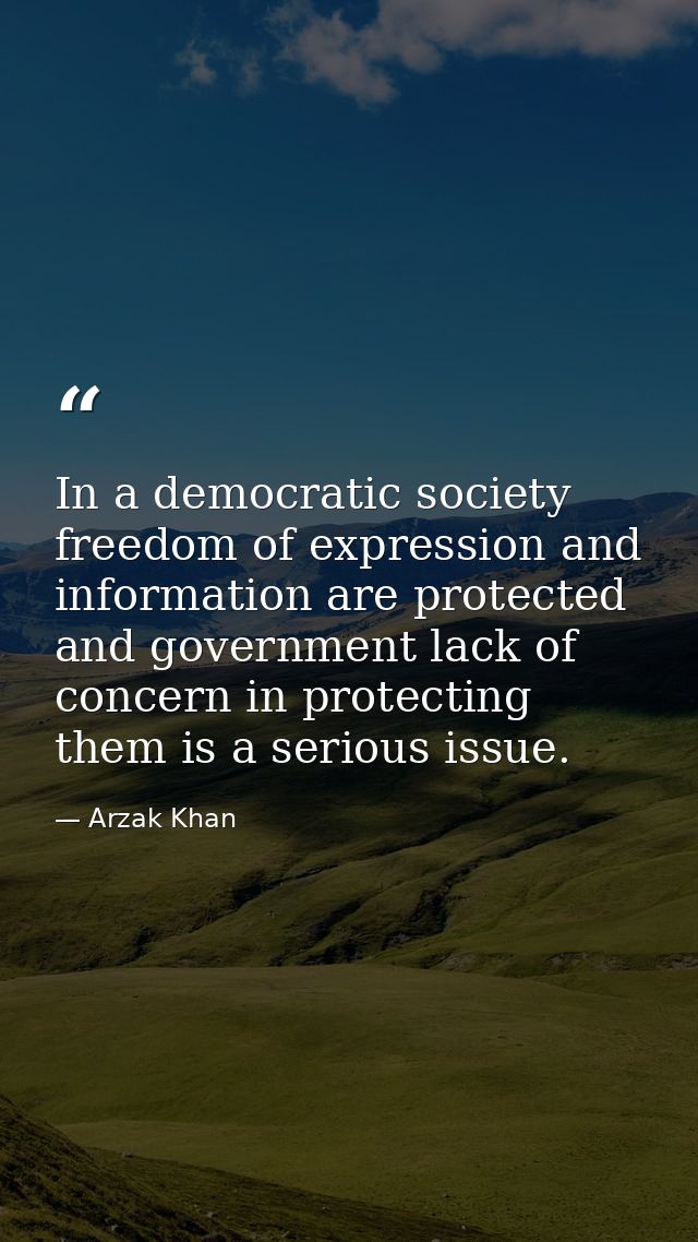 In a democratic society freedom of expression and information are protected and government lack of concern in protecting — Arzak Khan