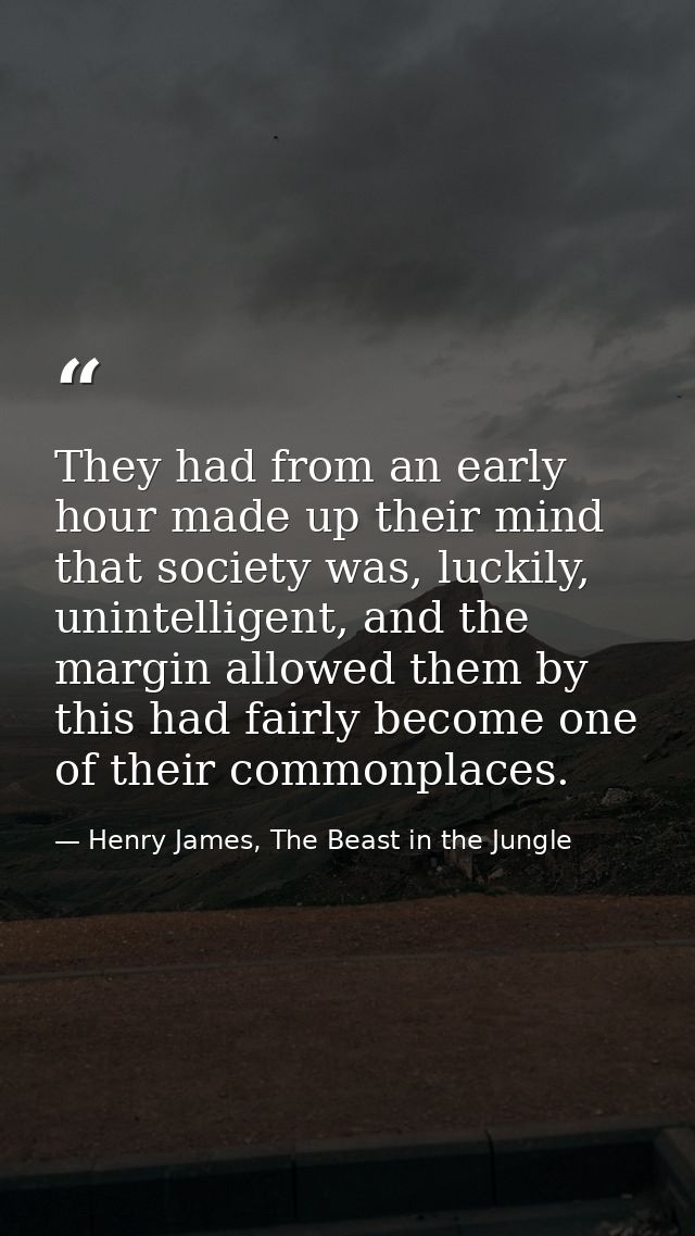 They had from an early hour made up their mind that society was, luckily, unintelligent, and the margin allowed them by  — Henry James, The Beast in the Jungle