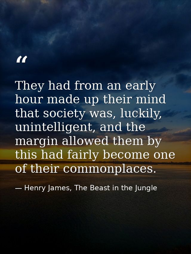 They had from an early hour made up their mind that society was, luckily, unintelligent, and the margin allowed them by  — Henry James, The Beast in the Jungle