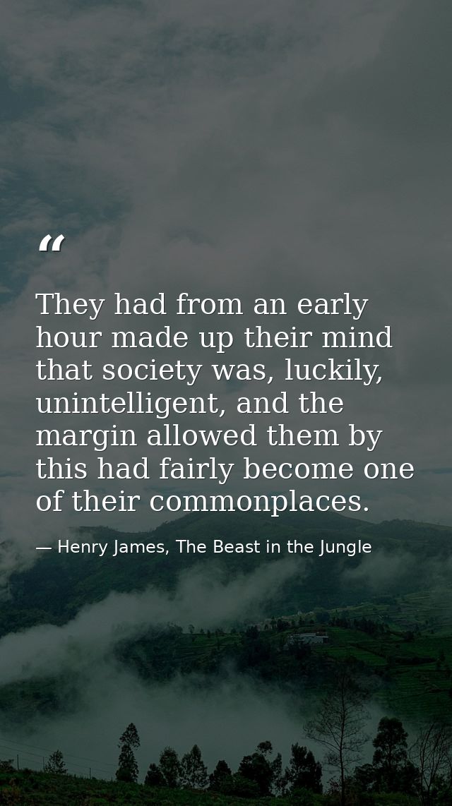 They had from an early hour made up their mind that society was, luckily, unintelligent, and the margin allowed them by  — Henry James, The Beast in the Jungle