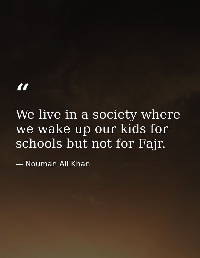 We live in a society where we wake up our kids for schools but not for Fajr. — Nouman Ali Khan