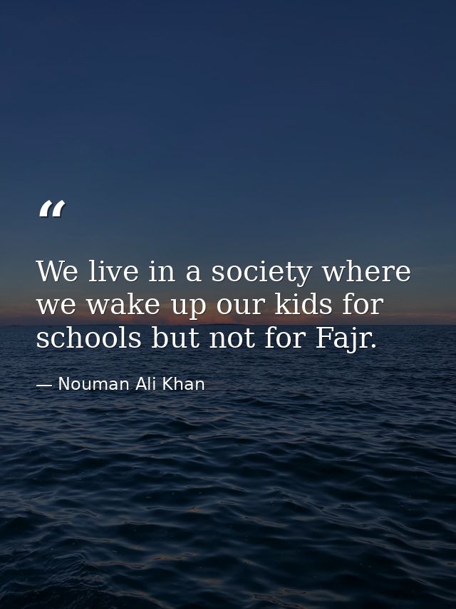 We live in a society where we wake up our kids for schools but not for Fajr. — Nouman Ali Khan