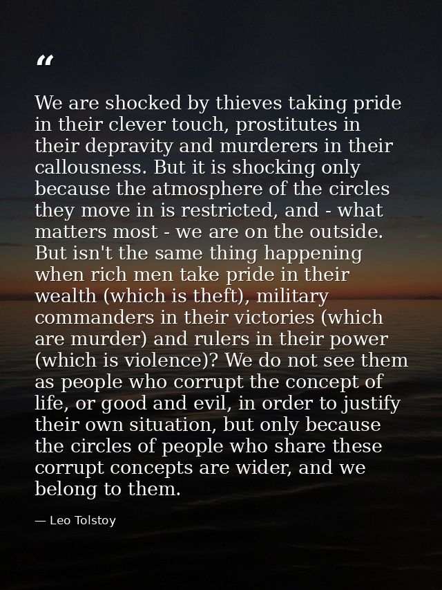 We are shocked by thieves taking pride in their clever touch, prostitutes in their depravity and murderers in their call — Leo Tolstoy