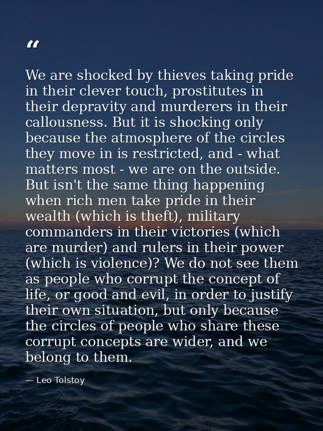 We are shocked by thieves taking pride in their clever touch, prostitutes in their depravity and murderers in their call — Leo Tolstoy