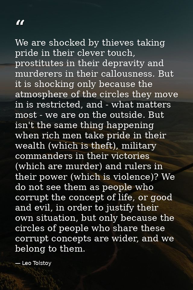 We are shocked by thieves taking pride in their clever touch, prostitutes in their depravity and murderers in their call — Leo Tolstoy