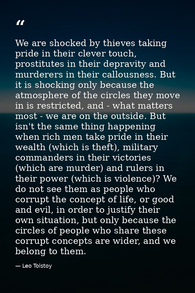 We are shocked by thieves taking pride in their clever touch, prostitutes in their depravity and murderers in their call — Leo Tolstoy