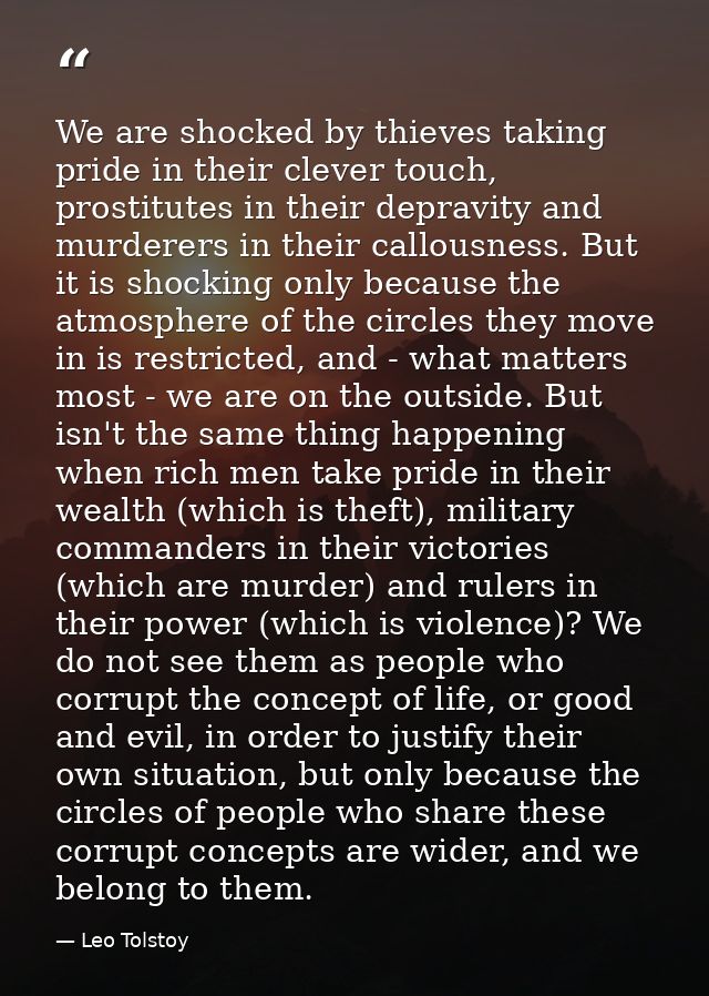 We are shocked by thieves taking pride in their clever touch, prostitutes in their depravity and murderers in their call — Leo Tolstoy