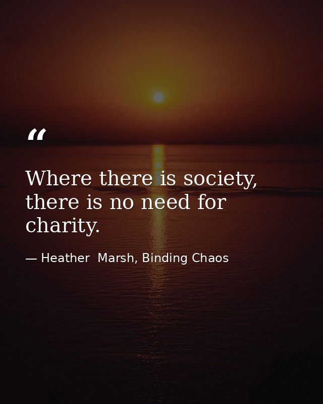 Where there is society, there is no need for charity. — Heather  Marsh, Binding Chaos