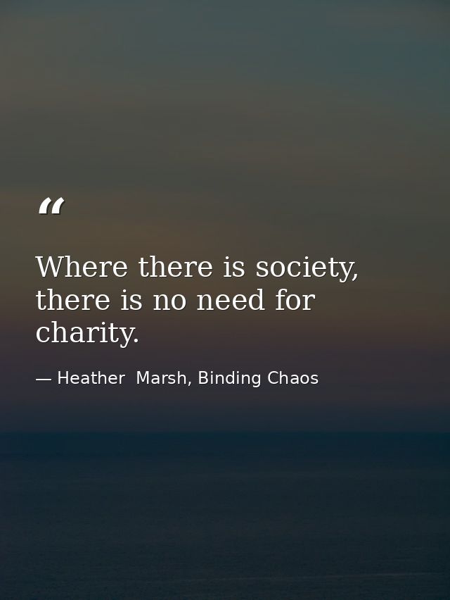 Where there is society, there is no need for charity. — Heather  Marsh, Binding Chaos