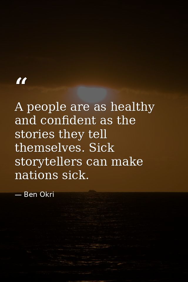 A people are as healthy and confident as the stories they tell themselves. Sick storytellers can make nations sick. — Ben Okri