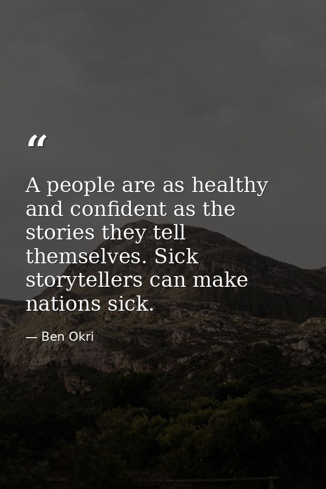 A people are as healthy and confident as the stories they tell themselves. Sick storytellers can make nations sick. — Ben Okri