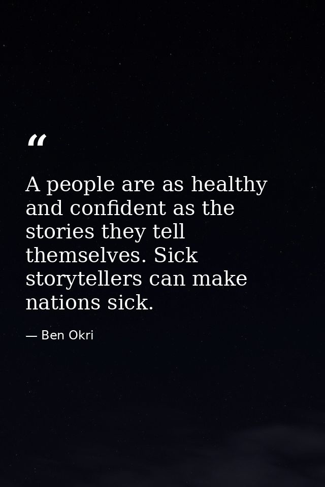 A people are as healthy and confident as the stories they tell themselves. Sick storytellers can make nations sick. — Ben Okri
