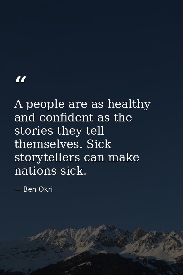 A people are as healthy and confident as the stories they tell themselves. Sick storytellers can make nations sick. — Ben Okri