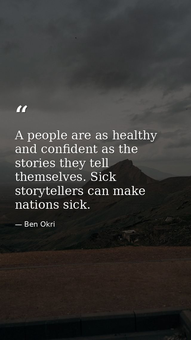 A people are as healthy and confident as the stories they tell themselves. Sick storytellers can make nations sick. — Ben Okri