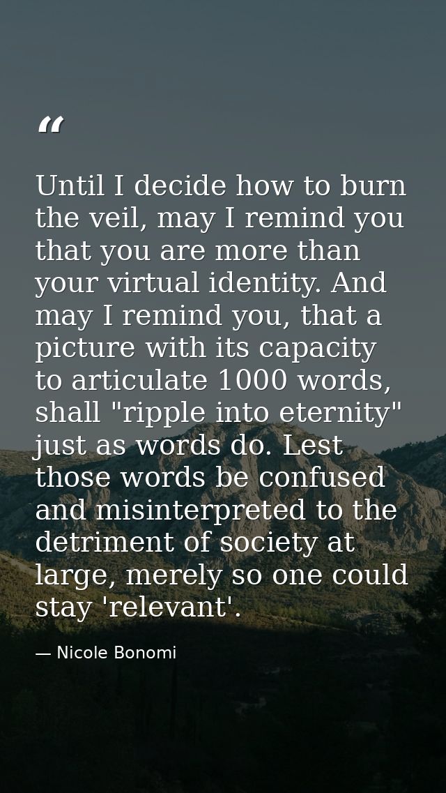 Until I decide how to burn the veil, may I remind you that you are more than your virtual identity. And may I remind you — Nicole Bonomi