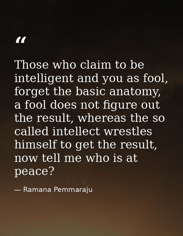 Those who claim to be intelligent and you as fool, forget the basic anatomy, a fool does not figure out the result, wher — Ramana Pemmaraju