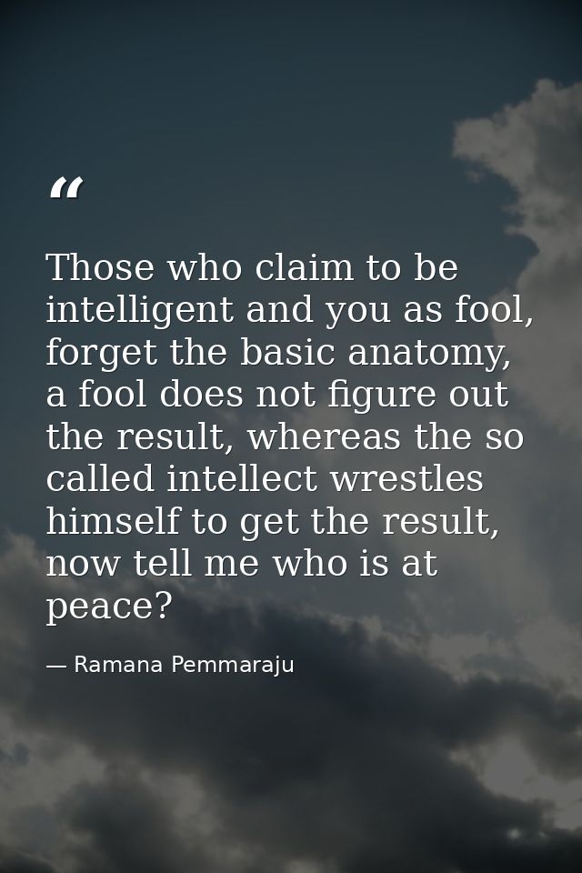 Those who claim to be intelligent and you as fool, forget the basic anatomy, a fool does not figure out the result, wher — Ramana Pemmaraju