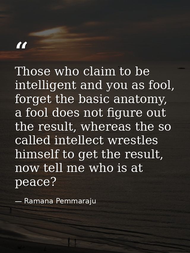 Those who claim to be intelligent and you as fool, forget the basic anatomy, a fool does not figure out the result, wher — Ramana Pemmaraju