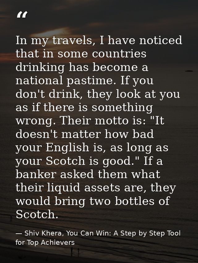 In my travels, I have noticed that in some countries drinking has become a national pastime. If you don't drink, they lo — Shiv Khera, You Can Win: A Step by Step Tool for Top Achievers