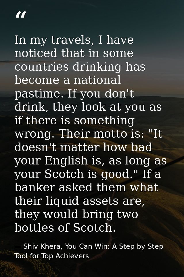 In my travels, I have noticed that in some countries drinking has become a national pastime. If you don't drink, they lo — Shiv Khera, You Can Win: A Step by Step Tool for Top Achievers