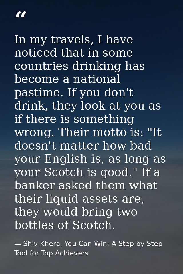 In my travels, I have noticed that in some countries drinking has become a national pastime. If you don't drink, they lo — Shiv Khera, You Can Win: A Step by Step Tool for Top Achievers