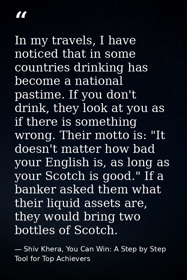 In my travels, I have noticed that in some countries drinking has become a national pastime. If you don't drink, they lo — Shiv Khera, You Can Win: A Step by Step Tool for Top Achievers
