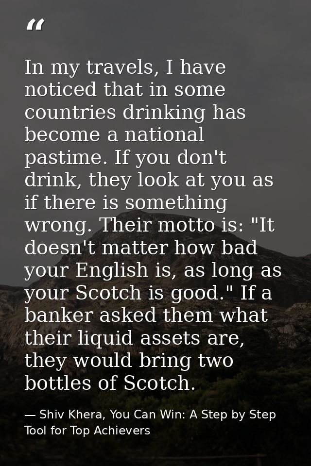 In my travels, I have noticed that in some countries drinking has become a national pastime. If you don't drink, they lo — Shiv Khera, You Can Win: A Step by Step Tool for Top Achievers