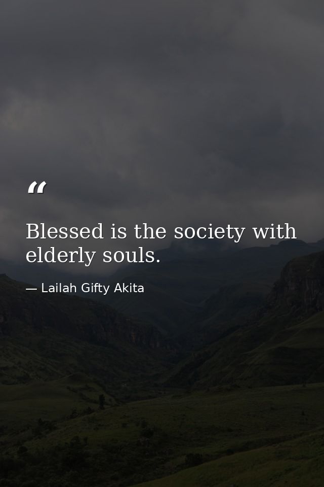 Blessed is the society with elderly souls. — Lailah Gifty Akita