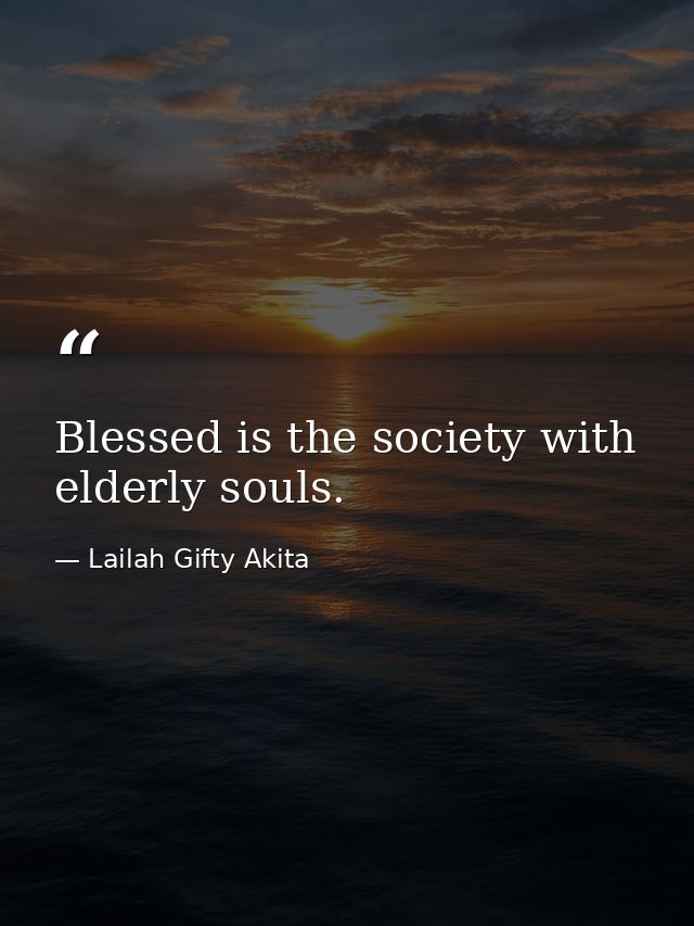 Blessed is the society with elderly souls. — Lailah Gifty Akita