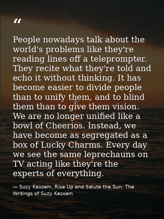 People nowadays talk about the world's problems like they're reading lines off a teleprompter. They recite what they're  — Suzy Kassem, Rise Up and Salute the Sun: The Writings of Suzy Kassem
