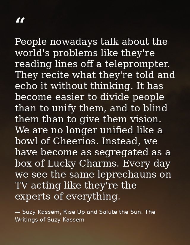 People nowadays talk about the world's problems like they're reading lines off a teleprompter. They recite what they're  — Suzy Kassem, Rise Up and Salute the Sun: The Writings of Suzy Kassem