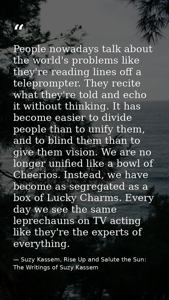 People nowadays talk about the world's problems like they're reading lines off a teleprompter. They recite what they're  — Suzy Kassem, Rise Up and Salute the Sun: The Writings of Suzy Kassem