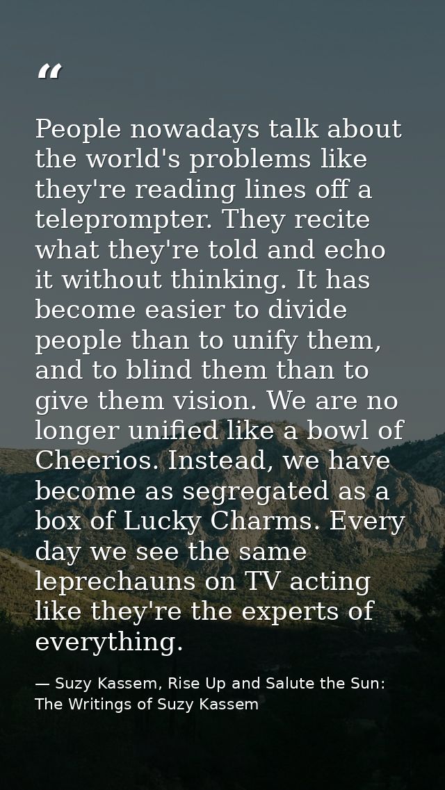 People nowadays talk about the world's problems like they're reading lines off a teleprompter. They recite what they're  — Suzy Kassem, Rise Up and Salute the Sun: The Writings of Suzy Kassem